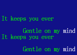 It keeps you ever

Gentle on my mind
It keeps you ever

Gentle on my mind