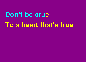 Don't be cruel
To a heart that's true