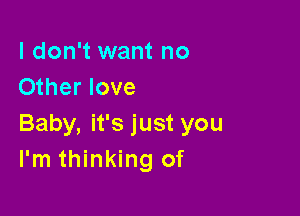 I don't want no
Other love

Baby, it's just you
I'm thinking of