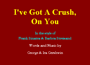 I've Got A Crush,
On You

In the atylc of
Frank Sinatra ek Barbra Smnnd

Worth and Mums by
George ck Ira Ccnh-Jm