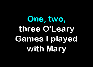 One, two,
three O'Leary

Games I played
with Mary
