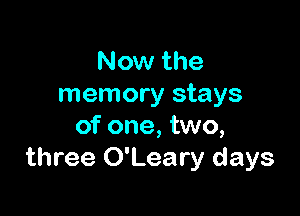 Now the
memory stays

of one, two,
three O'Leary days