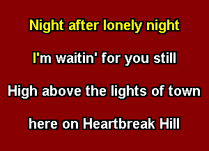Night after lonely night

I'm waitin' for you still

High above the lights of town

here on Heartbreak Hill