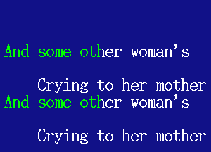 And some other woman s

Crying to her mother
And some other woman s

Crying to her mother