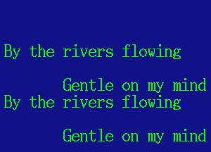 By the rivers flowing

Gentle on my mind
By the rivers flowing

Gentle on my mind