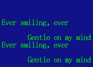 Ever smiling, ever

Gentle on my mind
Ever smiling, ever

Gentle on my mind