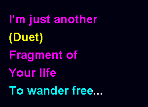 (Duet)

To wander free...