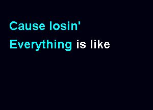 Cause Iosin'
Everything is like