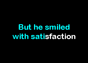 But he smiled

with satisfaction