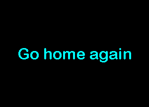 Go home again