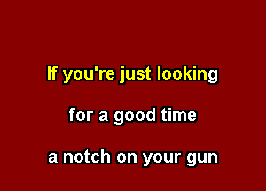 If you're just looking

for a good time

a notch on your gun