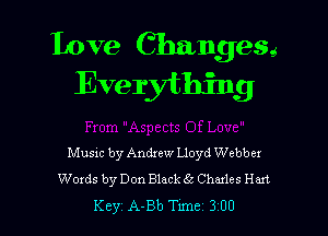 Love Changesg
Everything

Musxc by Andxew Lloyd Webber
Woxds by Don Black 65 Chmles Han

Key A-Bb Tune 300