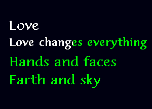 Love
Love changes everything

Hands and faces
EarHIandsky