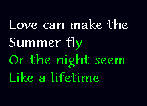 Love can make the
Summer Hy

Or the night seem
Like a lifetime