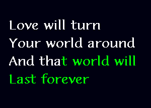Love will turn
Your world around

And that world will
Last forever