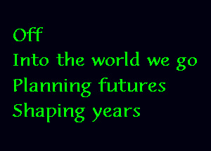 Off

Into the world we go

Planning futures
Shaping years