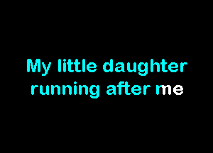 My little daughter

running after me
