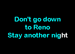 Don't go down

to Reno
Stay another night