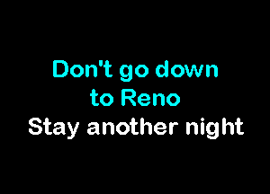 Don't go down

to Reno
Stay another night