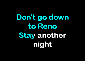 Don't go down
to Reno

Stay another
night
