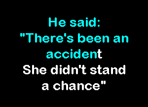 He saidz
There's been an

accident
She didn't stand
a chance