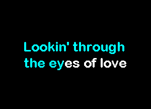 Lookin' through

the eyes of love