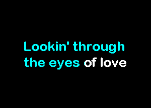 Lookin' through

the eyes of love