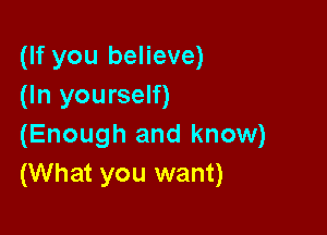 (If you believe)
(In yourself)

(Enough and know)
(What you want)