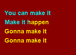 You can make it
Make it happen

Gonna make it
Gonna make it