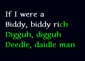 If I were a
Biddy, biddy rich

Digguh, digguh

Deedle, daidle man