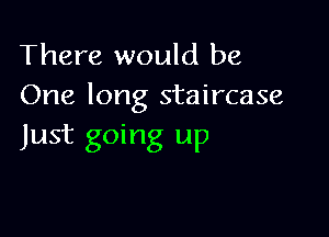 There would be
One long staircase

Just going up