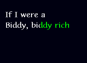 If I were a
Biddy, biddy rich