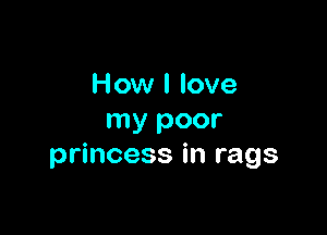 How I love

my poor
princess in rags