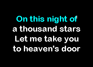 On this night of
a thousand stars

Let me take you
to heaven's door