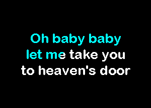 Oh baby baby

let me take you
to heaven's door