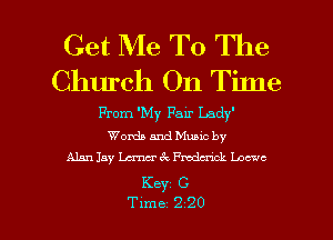Get Me To The

Church On Tilne

From 'My Fair Lady
Words and Munc by
Alm 13y Lana- 6 . Fmdmck Locale

Key C

Tune 2 20 l