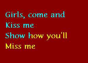Girls, come and
Kiss me

Show how you'll
Miss me