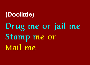 (Doolittle)

Drug me or jail me

Stamp me or
Mail me