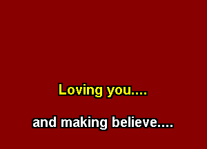 Loving you....

and making believe....