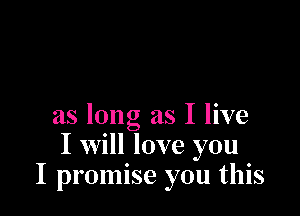 as long as I live
I will love you
I promise you this