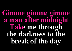 Gimme gimme gimme
a man after midnight
Take me through
the darkness to the
break of the day