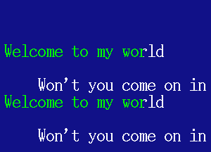 Welcome to my world

Wonyt you come on in
Welcome to my world

Wonyt you come on in