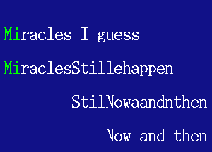Miracles I guess

MiraclesStillehappen

StilNowaandnthen

Now and then