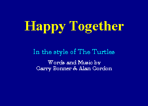 Happy Together

In the style of The Turtla

Words and Munc bv
Carry Bormu- 6 . Alan Condom

g