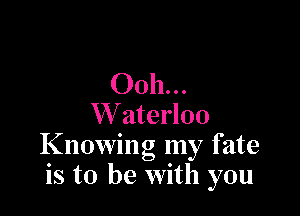 0011...

W aterloo
Knowing my fate
is to be with you