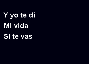 Y yo te di
Mi Vida

Si te vas