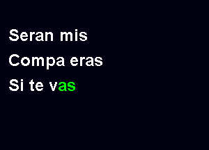 Seran mis
Compa eras

Si te vas