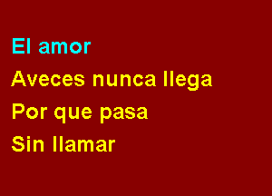 El amor
Aveces nunca llega

Por que pasa
Sin llamar