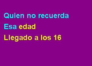 Quien no recuerda
Esa edad

Llegado a los 16