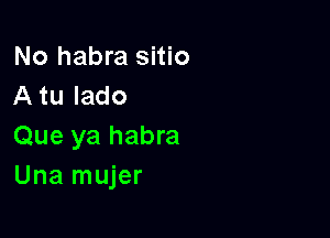 No habra sitio
A tu Iado

Que ya habra
Una mujer